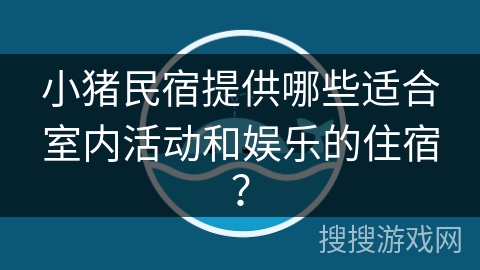 小猪民宿提供哪些适合室内活动和娱乐的住宿？