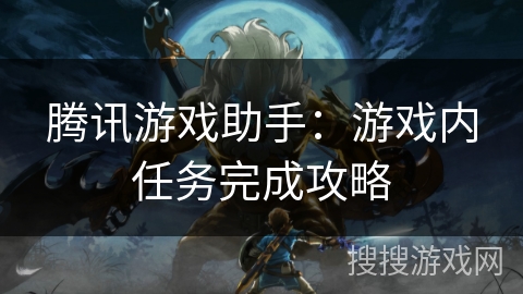 腾讯游戏助手：游戏内任务完成攻略