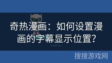 奇热漫画：如何设置漫画的字幕显示位置？
