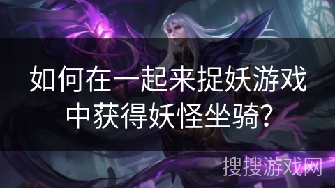 如何在一起来捉妖游戏中获得妖怪坐骑？