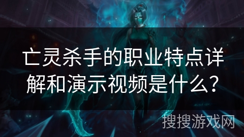 亡灵杀手的职业特点详解和演示视频是什么？