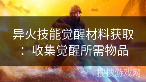 异火技能觉醒材料获取：收集觉醒所需物品