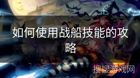 如何使用战船技能的攻略