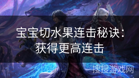 宝宝切水果连击秘诀：获得更高连击