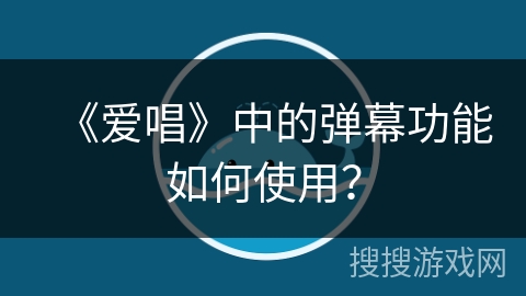 《爱唱》中的弹幕功能如何使用？