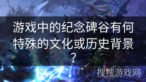 游戏中的纪念碑谷有何特殊的文化或历史背景？