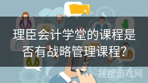 理臣会计学堂的课程是否有战略管理课程？