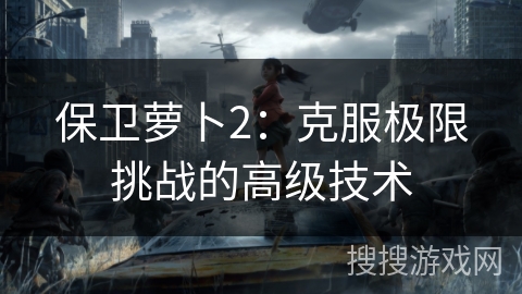保卫萝卜2：克服极限挑战的高级技术