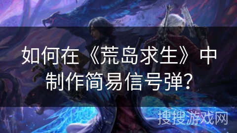 如何在《荒岛求生》中制作简易信号弹？