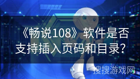 《畅说108》软件是否支持插入页码和目录？