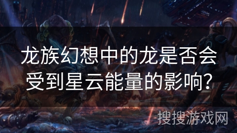 龙族幻想中的龙是否会受到星云能量的影响？