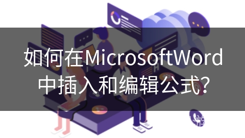 如何在MicrosoftWord中插入和编辑公式？