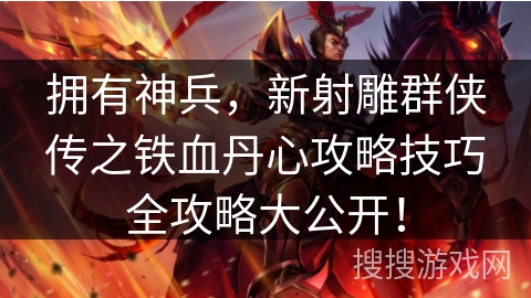 拥有神兵，新射雕群侠传之铁血丹心攻略技巧全攻略大公开！