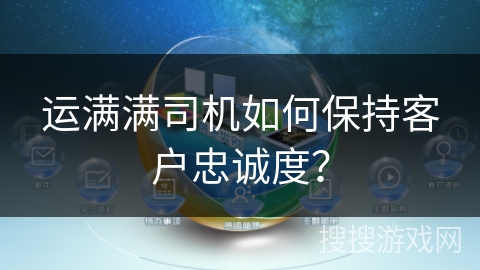 运满满司机如何保持客户忠诚度？