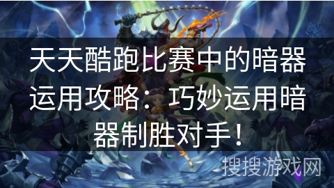 天天酷跑比赛中的暗器运用攻略：巧妙运用暗器制胜对手！