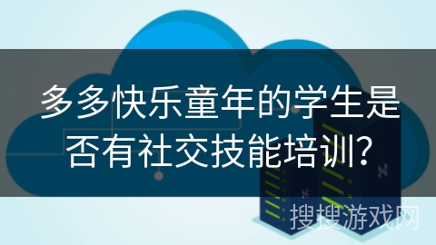 多多快乐童年的学生是否有社交技能培训？