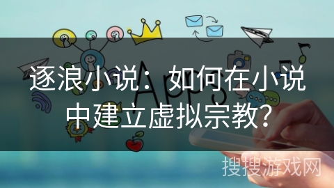逐浪小说：如何在小说中建立虚拟宗教？