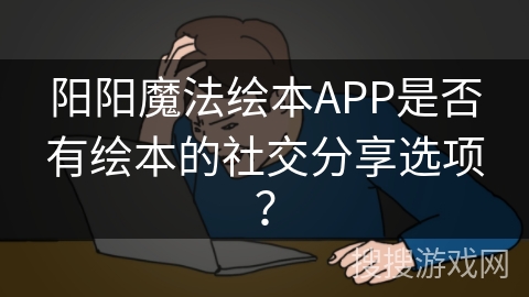 阳阳魔法绘本APP是否有绘本的社交分享选项？