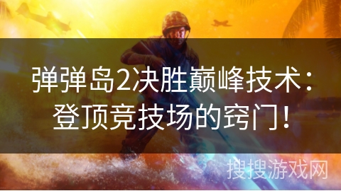 弹弹岛2决胜巅峰技术：登顶竞技场的窍门！