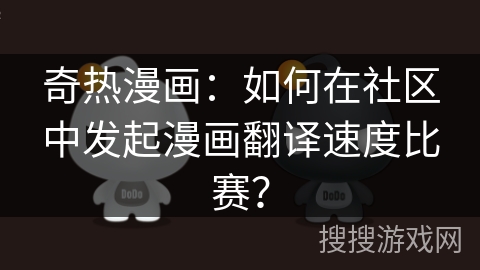 奇热漫画：如何在社区中发起漫画翻译速度比赛？
