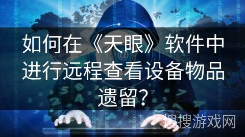 如何在《天眼》软件中进行远程查看设备物品遗留？