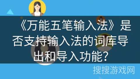 《万能五笔输入法》是否支持输入法的词库导出和导入功能？