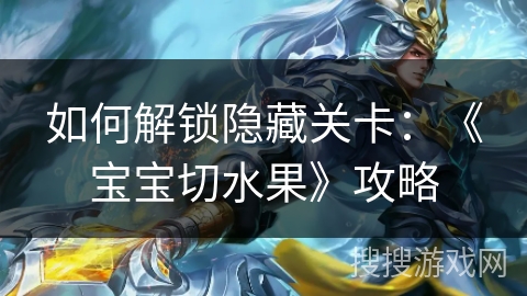 如何解锁隐藏关卡：《宝宝切水果》攻略