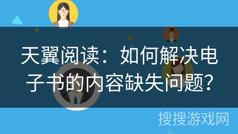 天翼阅读：如何解决电子书的内容缺失问题？
