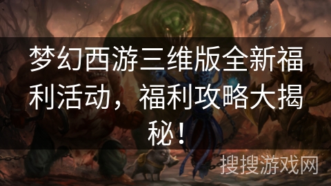 梦幻西游三维版全新福利活动，福利攻略大揭秘！