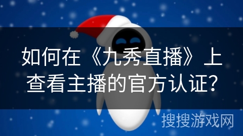 如何在《九秀直播》上查看主播的官方认证？