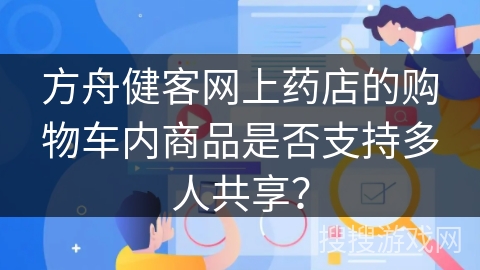 方舟健客网上药店的购物车内商品是否支持多人共享？