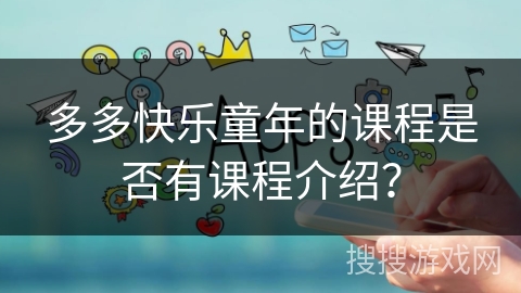 多多快乐童年的课程是否有课程介绍？