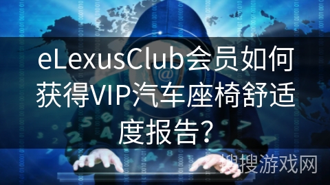eLexusClub会员如何获得VIP汽车座椅舒适度报告？