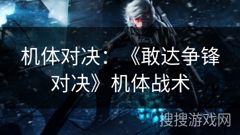 机体对决：《敢达争锋对决》机体战术