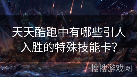 天天酷跑中有哪些引人入胜的特殊技能卡？