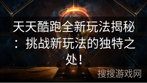 天天酷跑全新玩法揭秘：挑战新玩法的独特之处！