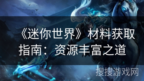 《迷你世界》材料获取指南：资源丰富之道