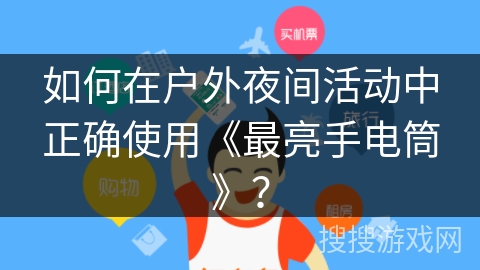 如何在户外夜间活动中正确使用《最亮手电筒》？