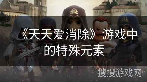 《天天爱消除》游戏中的特殊元素