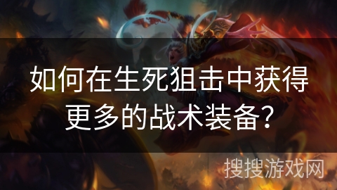 如何在生死狙击中获得更多的战术装备？