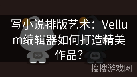 写小说排版艺术：Vellum编辑器如何打造精美作品？