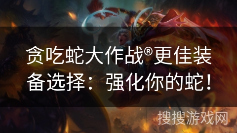 贪吃蛇大作战®更佳装备选择：强化你的蛇！