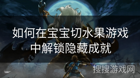 如何在宝宝切水果游戏中解锁隐藏成就