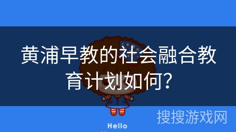 黄浦早教的社会融合教育计划如何？