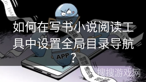 如何在写书小说阅读工具中设置全局目录导航？