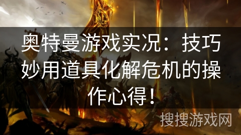 奥特曼游戏实况：技巧妙用道具化解危机的操作心得！