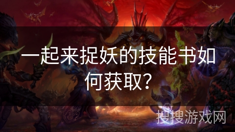 一起来捉妖的技能书如何获取？