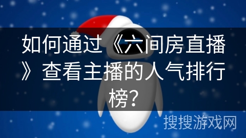 如何通过《六间房直播》查看主播的人气排行榜？