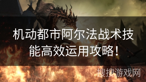 机动都市阿尔法战术技能高效运用攻略！