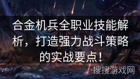合金机兵全职业技能解析，打造强力战斗策略的实战要点！